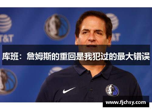 库班:詹姆斯的重回是我犯过的最大错误